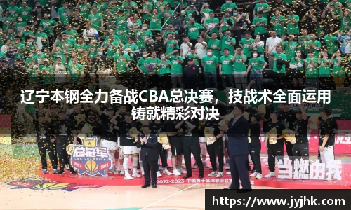 辽宁本钢全力备战CBA总决赛，技战术全面运用铸就精彩对决