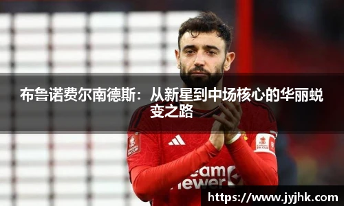 布鲁诺费尔南德斯：从新星到中场核心的华丽蜕变之路