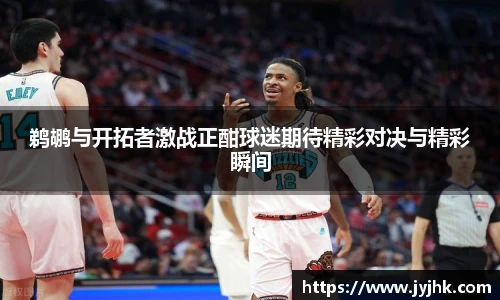 鹈鹕与开拓者激战正酣球迷期待精彩对决与精彩瞬间