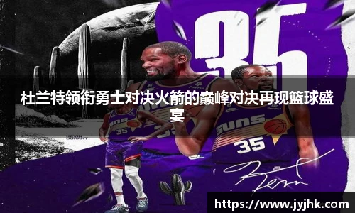 杜兰特领衔勇士对决火箭的巅峰对决再现篮球盛宴