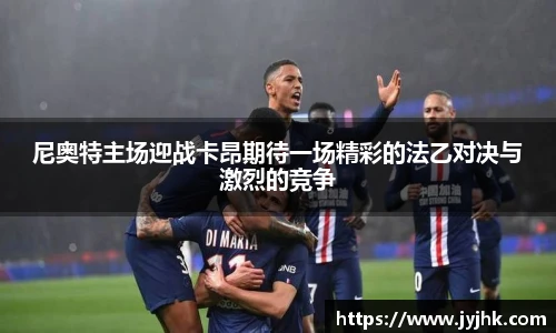 尼奥特主场迎战卡昂期待一场精彩的法乙对决与激烈的竞争