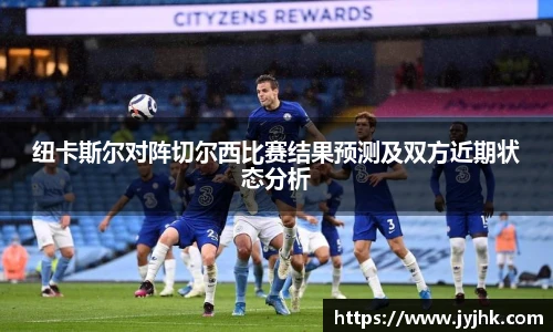 纽卡斯尔对阵切尔西比赛结果预测及双方近期状态分析