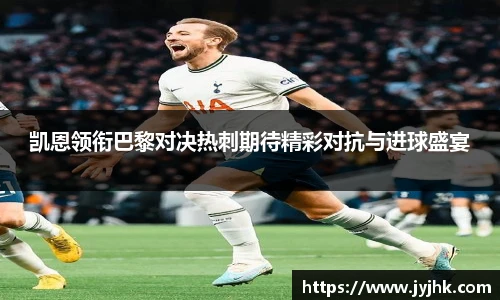 凯恩领衔巴黎对决热刺期待精彩对抗与进球盛宴