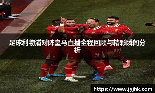 足球利物浦对阵皇马直播全程回顾与精彩瞬间分析