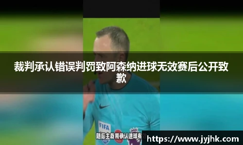 裁判承认错误判罚致阿森纳进球无效赛后公开致歉